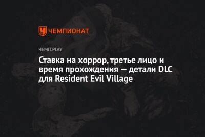 Ставка на хоррор, третье лицо и время прохождения — детали DLC для Resident Evil Village - championat.com