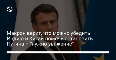 Владимир Путин - Макрон верит, что можно убедить Индию и Китай помочь остановить Путина – "нужно уважение" - liga.net - Россия - Китай - США - Украина - Франция - Индия