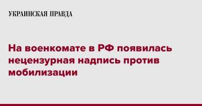 На военкомате в РФ появилась нецензурная надпись против мобилизации - pravda.com.ua - Россия - Кострома - Kostroma