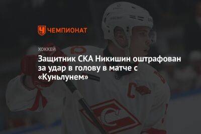 Александр Никишин - Защитник СКА Никишин оштрафован за удар в голову в матче с «Куньлунем» - championat.com