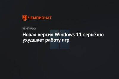 Новая версия Windows 11 серьёзно ухудшает работу игр - championat.com - Microsoft