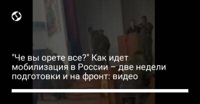 "Че вы орете все?" Как идет мобилизация в России – две недели подготовки и на фронт: видео - liga.net - Россия - Украина