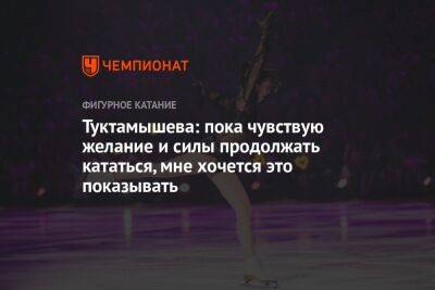Елизавета Туктамышева - Туктамышева: пока чувствую желание и силы продолжать кататься, мне хочется это показывать - championat.com - Россия