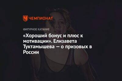 Елизавета Туктамышева - «Хороший бонус и плюс к мотивации». Елизавета Туктамышева — о призовых в России - championat.com - Россия