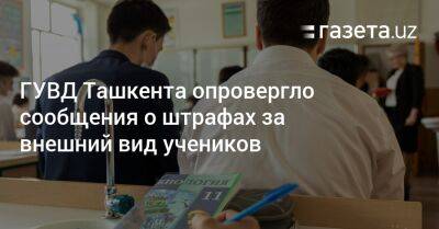 ГУВД Ташкента опровергло сообщения о штрафах за внешний вид учеников - gazeta.uz - Узбекистан - Ташкент