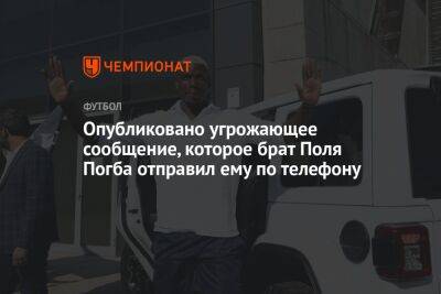 Опубликовано угрожающее сообщение, которое брат Поля Погба отправил ему по телефону - championat.com - Франция