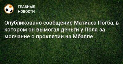 Опубликовано сообщение Матиаса Погба, в котором он вымогал деньги у Поля за молчание о проклятии на Мбаппе - bombardir.ru - Франция