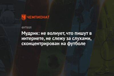 Михаил Мудрик - Мудрик: не волнует, что пишут в интернете, не слежу за слухами, сконцентрирован на футболе - championat.com - Украина