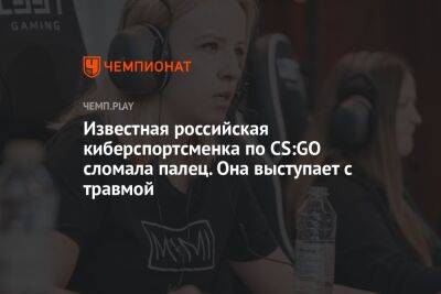 Известная российская киберспортсменка по CS:GO сломала палец. Она выступает с травмой - championat.com
