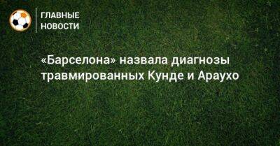 Жюль Кунде - Рональд Араухо - «Барселона» назвала диагнозы травмированных Кунде и Араухо - bombardir.ru