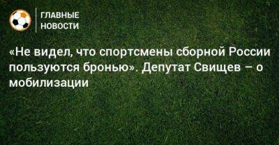 Дмитрий Свищев - «Не видел, что спортсмены сборной России пользуются бронью». Депутат Свищев – о мобилизации - bombardir.ru - Россия