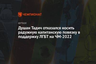 Роберт Левандовски - Душан Тадич отказался носить радужную капитанскую повязку в поддержку ЛГБТ на ЧМ-2022 - championat.com - Россия - Франция - Польша - Сербия - Катар