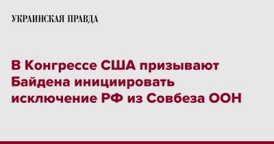 В Конгрессе США призывают Байдена инициировать исключение РФ из Совбеза ООН - pravda.com.ua - Россия - США