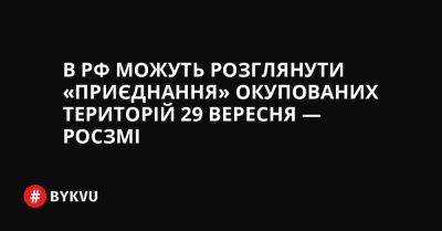 В РФ можуть розглянути «приєднання» окупованих територій 29 вересня — росЗМІ - bykvu.com - Україна - Росія - Тасс