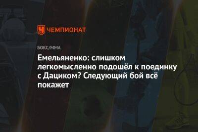Александр Емельяненко - Вячеслав Дацик - Емельяненко: слишком легкомысленно подошёл к поединку с Дациком? Следующий бой всё покажет - championat.com - Россия