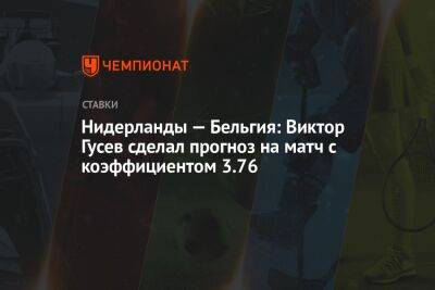 Виктор Гусев - Роберт Левандовский - Луи Ван-Гал - Нидерланды — Бельгия: Виктор Гусев сделал прогноз на матч с коэффициентом 3.76 - championat.com - Бельгия - Польша - Голландия