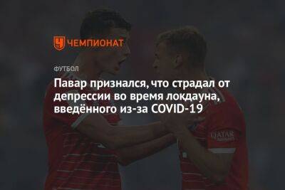 Павар признался, что страдал от депрессии во время локдауна, введённого из-за COVID-19 - championat.com - Франция