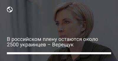 Ирина Верещук - В российском плену остаются около 2500 украинцев – Верещук - liga.net - Украина