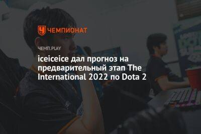 iceiceice дал прогноз на предварительный этап The International 2022 по Dota 2 - championat.com - Китай