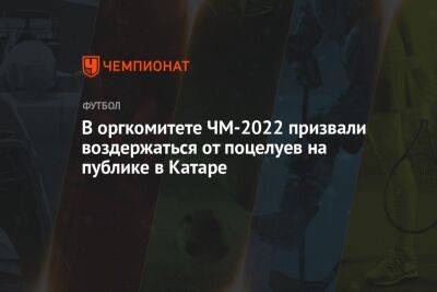 В оргкомитете ЧМ-2022 призвали воздержаться от поцелуев на публике в Катаре - championat.com - Россия - Украина - Катар