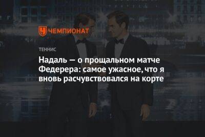 Роджер Федерер - Рафаэль Надаль - Надаль — о прощальном матче Федерера: самое ужасное, что я вновь расчувствовался на корте - championat.com - Швейцария