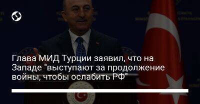 Мевлют Чавушоглу - Глава МИД Турции заявил, что на Западе "выступают за продолжение войны, чтобы ослабить РФ" - liga.net - Россия - Украина - Турция - Япония