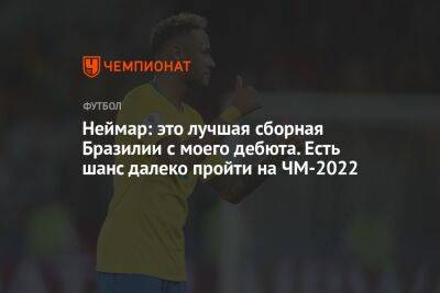 Неймар: это лучшая сборная Бразилии с моего дебюта. Есть шанс далеко пройти на ЧМ-2022 - championat.com - Россия - Франция - Бразилия - Катар