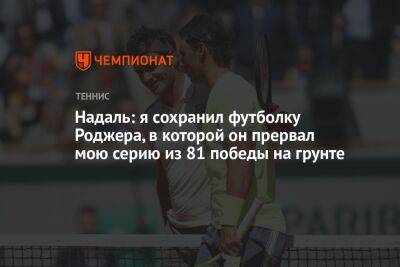 Роджер Федерер - Рафаэль Надаль - Игорь Андреев - Надаль: я сохранил футболку Роджера, в которой он прервал мою серию из 81 победы на грунте - championat.com - Россия - Испания