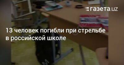 13 человек погибли при стрельбе в российской школе - gazeta.uz - Россия - Узбекистан