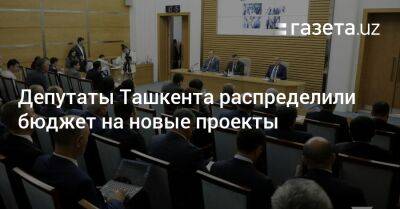 Депутаты Ташкента распределили бюджет на новые проекты - gazeta.uz - Узбекистан - Ташкент - район Шайхантахурский - район Сергелийский