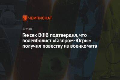 Георгий Горностаев - Генсек ВФВ подтвердил, что волейболист «Газпром-Югры» получил повестку из военкомата - championat.com - Югра