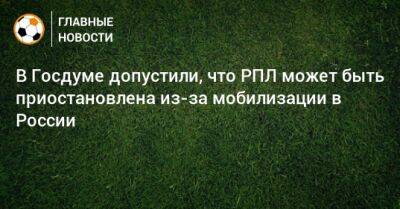 Дмитрий Свищев - В Госдуме допустили, что РПЛ может быть приостановлена из-за мобилизации в России - bombardir.ru - Россия