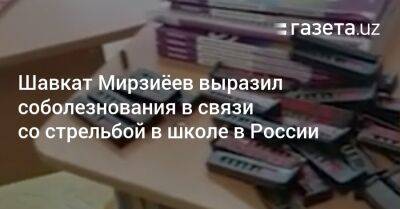 Шавкат Мирзиеев - Шавкат Мирзиёев выразил соболезнования в связи со стрельбой в школе в России - gazeta.uz - Россия - Узбекистан