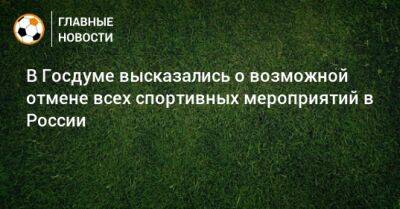 Роман Терюшков - В Госдуме высказались о возможной отмене всех спортивных мероприятий в России - bombardir.ru - Россия