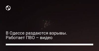 Сергей Братчук - В Одессе раздаются взрывы. Работает ПВО – видео - liga.net - Россия - Украина - Одесса