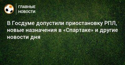 В Госдуме допустили приостановку РПЛ, новые назначения в «Спартаке» и другие новости дня - bombardir.ru - Россия - Иран - Севастополь