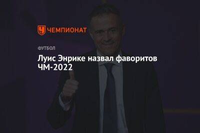 Луис Энрик - Луис Энрике назвал фаворитов ЧМ-2022 - championat.com - Россия - Украина - Англия - Франция - Бразилия - Испания - Аргентина - Катар