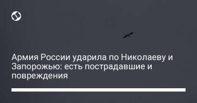 Александр Старух - Александр Сенкевич - Анатолий Куртев - Армия России ударила по Николаеву и Запорожью: есть пострадавшие и повреждения - liga.net - Россия - Украина - Николаев - Запорожье