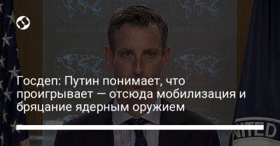 Владимир Путин - Нед Прайс - Госдеп: Путин понимает, что проигрывает — отсюда мобилизация и бряцание ядерным оружием - liga.net - Россия - США - Украина