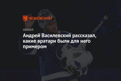 Андрей Василевский - Андрей Василевский рассказал, какие вратари были для него примером - championat.com - Россия - Вашингтон