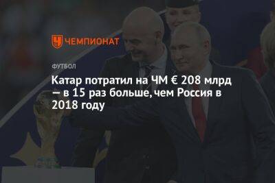 Катар потратил на ЧМ € 208 млрд — в 15 раз больше, чем Россия в 2018 году - championat.com - Россия - Катар