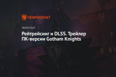 Рейтрейсинг и DLSS. Трейлер ПК-версии Gotham Knights - championat.com