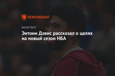 Энтони Дэвис - Энтони Дэвис рассказал о целях на новый сезон НБА - championat.com - Лос-Анджелес