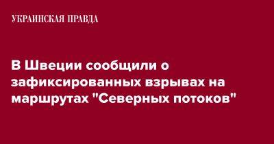 В Швеции сообщили о зафиксированных взрывах на маршрутах "Северных потоков" - pravda.com.ua - Швеция - Дания