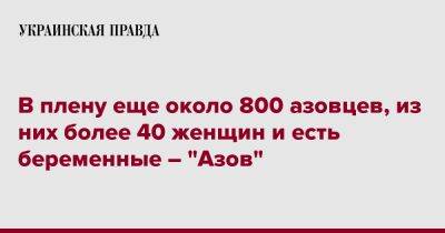 Ольга Кравченко - В плену еще около 800 азовцев, из них более 40 женщин и есть беременные – "Азов" - pravda.com.ua