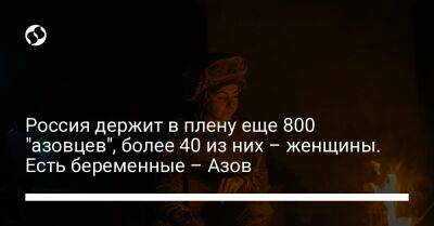 Ольга Кравченко - Россия держит в плену еще 800 "азовцев", более 40 из них – женщины. Есть беременные – Азов - liga.net - Россия - Украина
