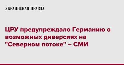 ЦРУ предупреждало Германию о возможных диверсиях на "Северном потоке" – СМИ - pravda.com.ua - США - Германия - Берлин