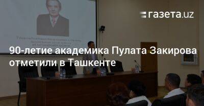 90-летие академика Пулата Закирова отметили в Ташкенте - gazeta.uz - Санкт-Петербург - Казахстан - Узбекистан - Ташкент