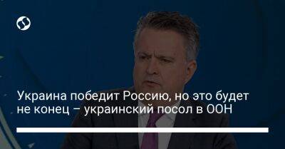 Сергей Кислиц - Украина победит Россию, но это будет не конец – украинский посол в ООН - liga.net - Россия - Украина