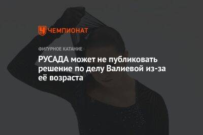 Камила Валиева - РУСАДА может не публиковать решение по делу Валиевой из-за её возраста - championat.com - Россия